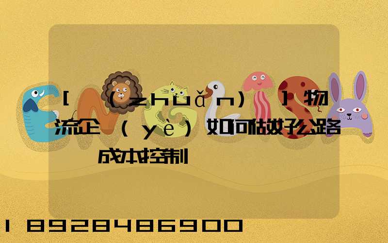 [轉(zhuǎn)載]物流企業(yè)如何做好公路運輸成本控制